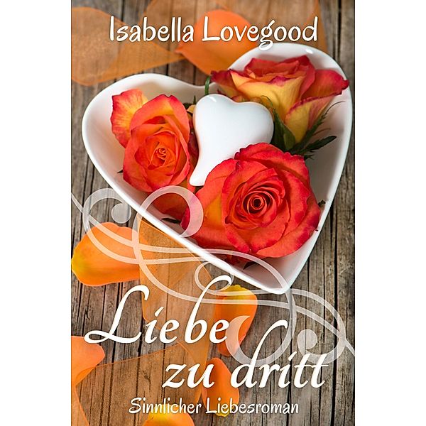 Liebe zu dritt / Rosen-Reihe Bd.2, Isabella Lovegood