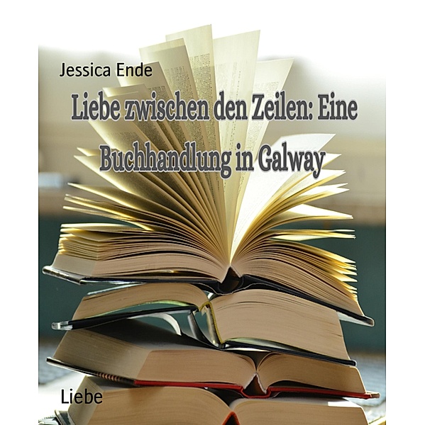 Liebe Zwischen den Zeilen : Eine Buchhandlung in Galway, Jessica Ende