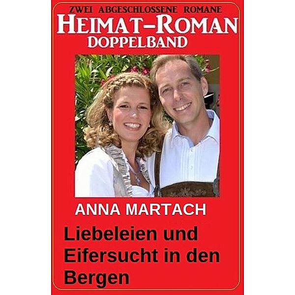 Liebeleien und Eifersucht in den Bergen: Heimat-Roman Doppelband, Anna Martach