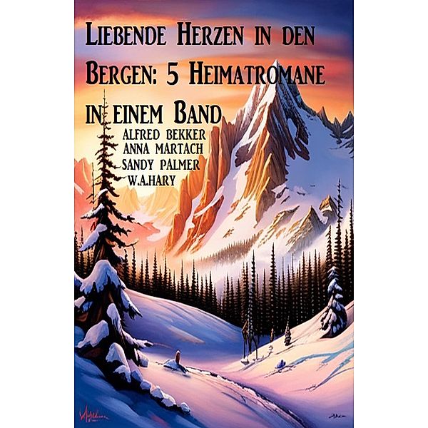 Liebende Herzen in den Bergen: 5 Heimatromane in einem Band, Alfred Bekker, Anna Martach, W. A. Hary, Sandy Palmer