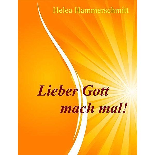 Lieber Gott, mach mal! / Helea Hammerschmitt, Helea Hammerschmitt