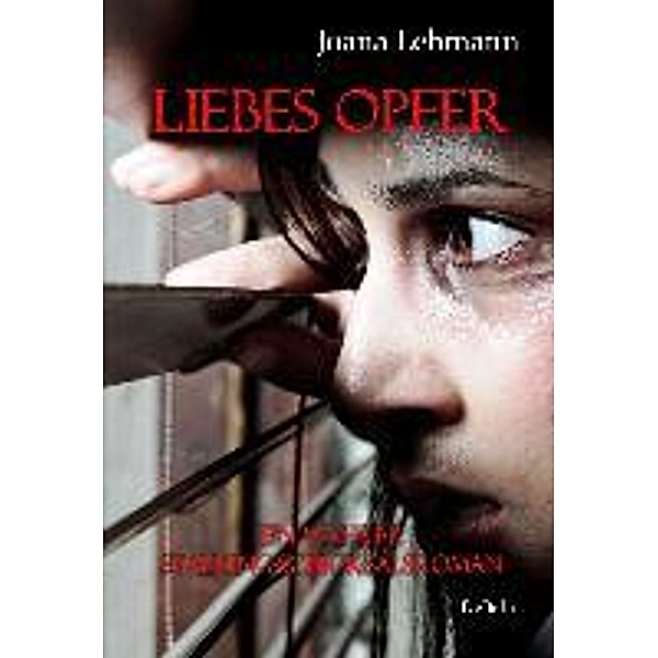 LIEBES OPFER - Ein wahrer Stalking-Schicksalsroman, Joana Lehmann