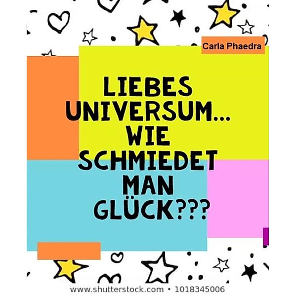 Liebes Universum... wie schmiedet man Glück???, Carla Phaedra