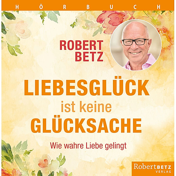 Liebesglück ist keine Glückssache,3 Audio-CD, Robert T. Betz