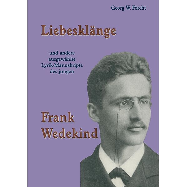 Liebesklänge und andere ausgewählte Lyrik-Manuskripte des jungen Frank Wedekind, Georg W. Forcht