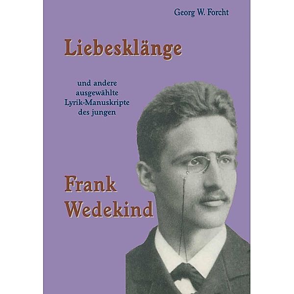 Liebesklänge und andere ausgewählte Lyrik-Manuskripte des jungen Frank Wedekind / Reihe Sprach- und Literaturwissenschaft Bd.38, Georg W. Forcht