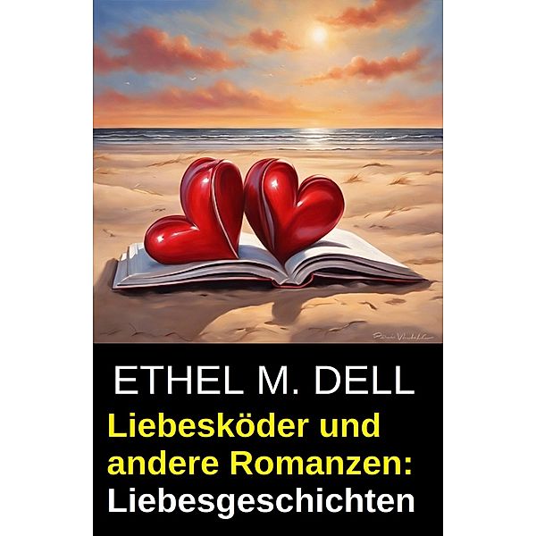 Liebesköder und andere Romanzen: Liebesgeschichten, Ethel M. Dell