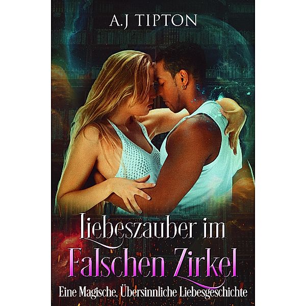 Liebeszauber im Falschen Zirkel: Eine Magische, Übersinnliche Liebesgeschichte (Liebe in der Bücherei, #3) / Liebe in der Bücherei, Aj Tipton