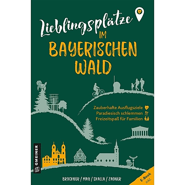 Lieblingsplätze im Bayerischen Wald / Lieblingsplätze im GMEINER-Verlag, Dietmar Bruckner, Heinrich May, Daniela Skalla, Mirja-Leena Zauner
