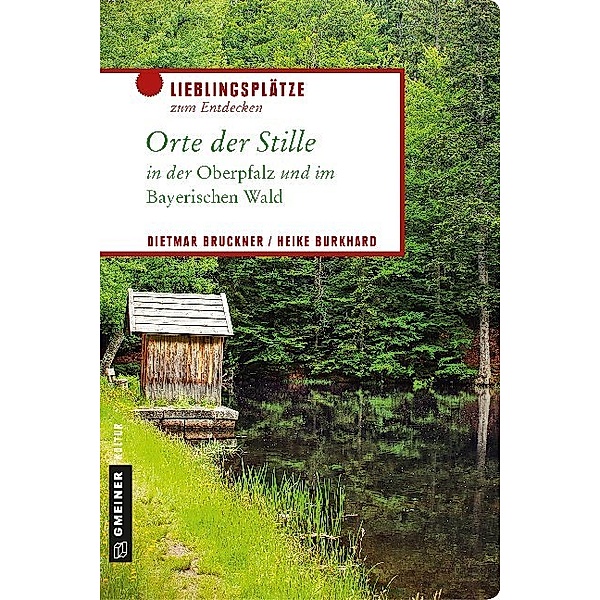 Lieblingsplätze im GMEINER-Verlag / Orte der Stille in der Oberpfalz und im Bayerischen Wald, Dietmar Bruckner, Heike Burkhard