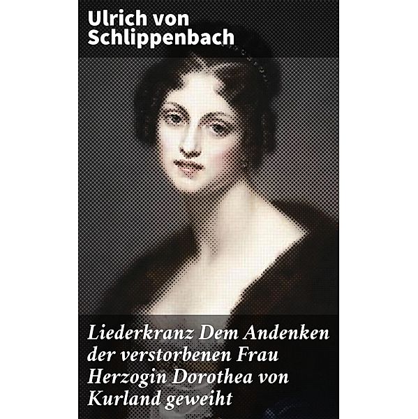 Liederkranz Dem Andenken der verstorbenen Frau Herzogin Dorothea von Kurland geweiht, Ulrich Von Schlippenbach