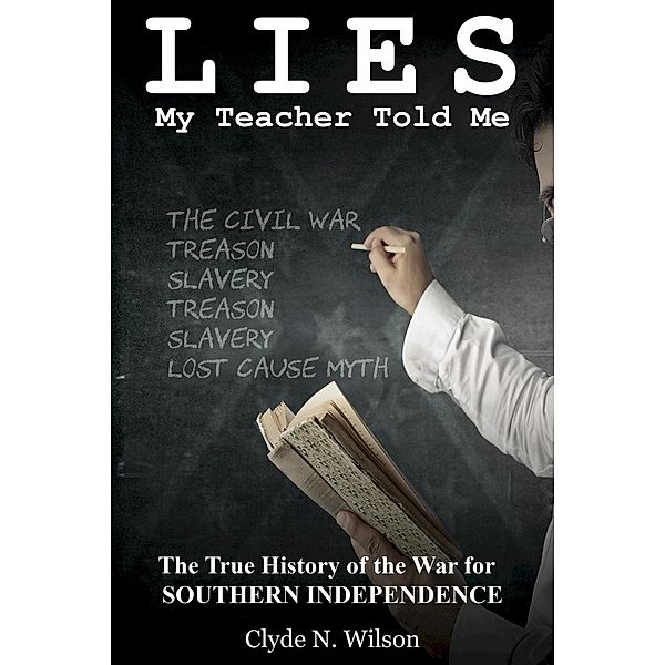 Lies My Teacher Told Me: The True History of the War for Southern Independence, Clyde N. Wilson