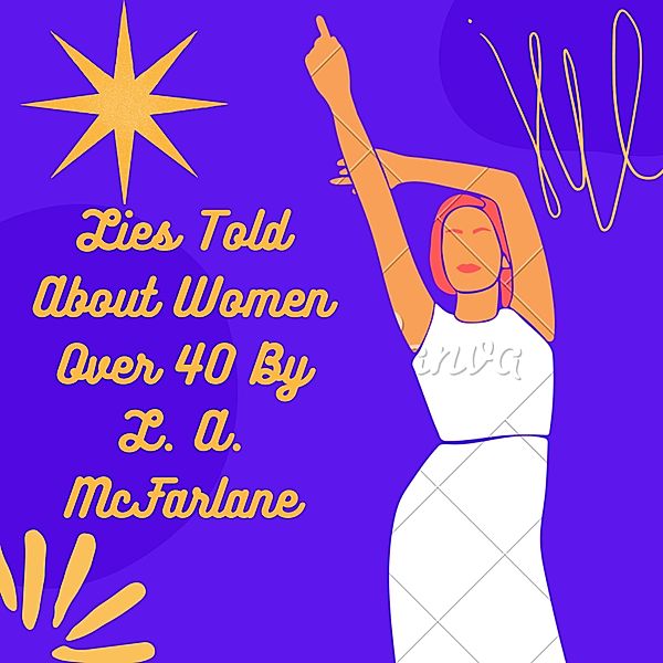 Lies Told About Women Over 40: Challenging the Myths and Stereotypes, L. A. McFarlane