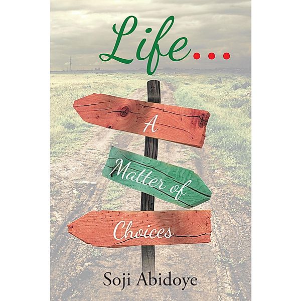 LIFE ...A Matter Of Choices / Christian Faith Publishing, Inc., Soji Abidoye