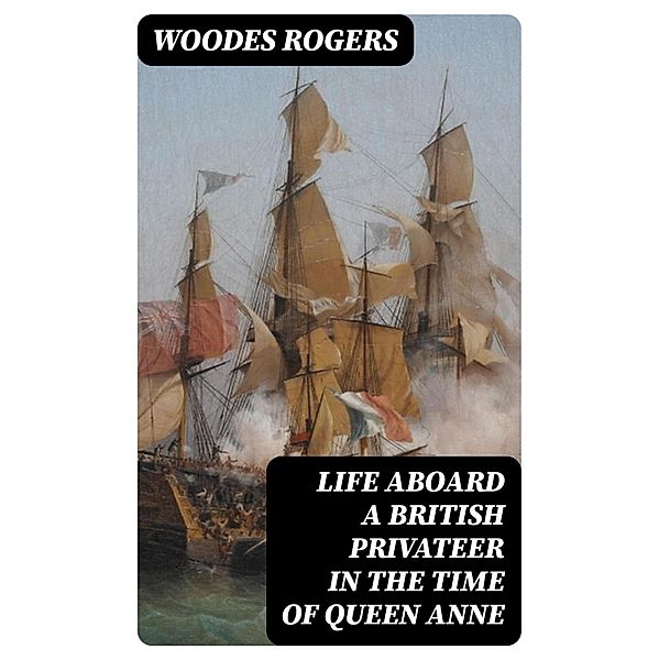 Life Aboard a British Privateer in the Time of Queen Anne, Woodes Rogers