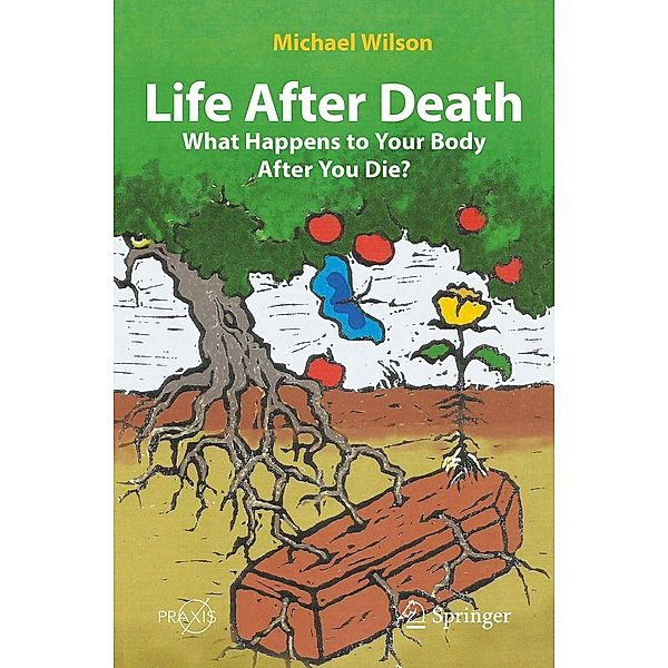 Life After Death: What Happens to Your Body After You Die? / Springer Praxis Books, Michael Wilson