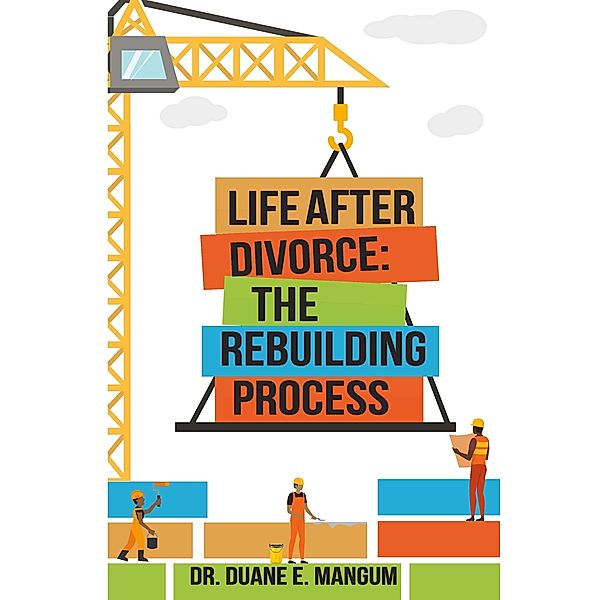 Life After Divorce: The Rebuilding Process, Duane E Mangum