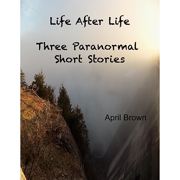 Life After Life: Three Paranormal Short Stories, April D Brown