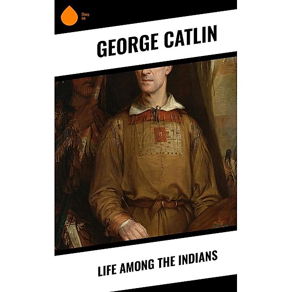 Life Among the Indians, George Catlin