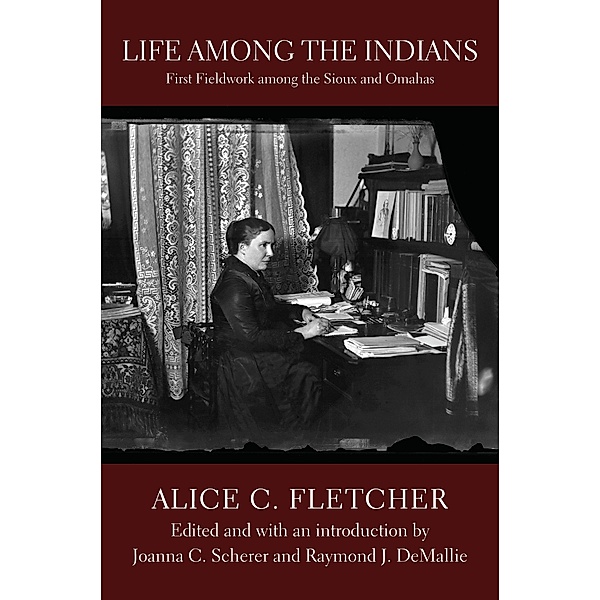 Life among the Indians / Studies in the Anthropology of North American Indians, Alice C. Fletcher