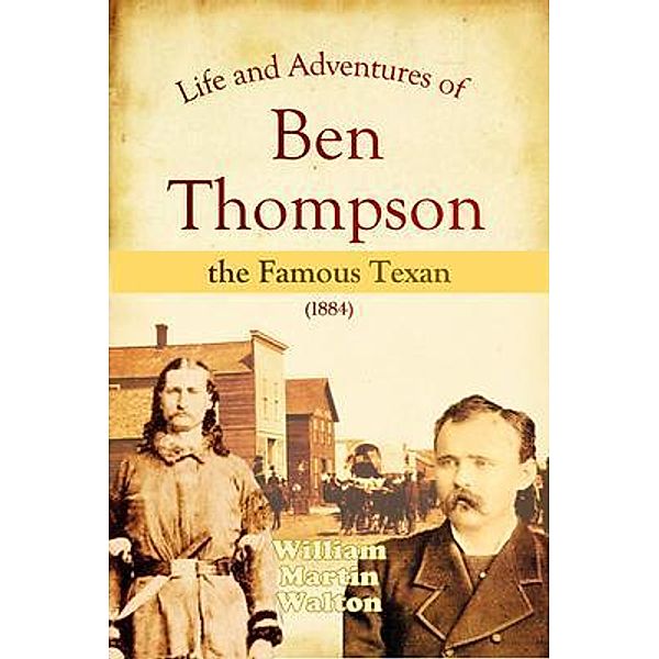 Life and Adventures of Ben Thompson the Famous Texan (1884), William Martin Walton