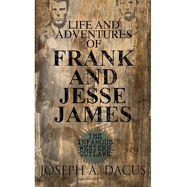 Life and Adventures of Frank and Jesse James: The Infamous Western Outlaws, Joseph A. Dacus