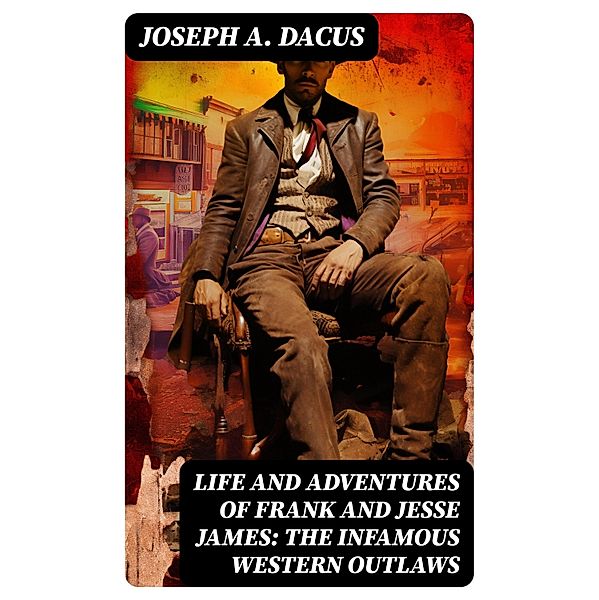 Life and Adventures of Frank and Jesse James: The Infamous Western Outlaws, Joseph A. Dacus