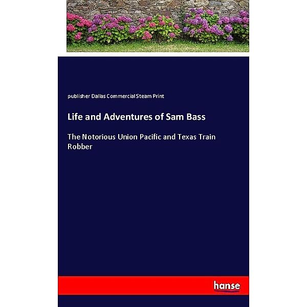 Life and Adventures of Sam Bass, publisher Dallas Commercial Steam Print