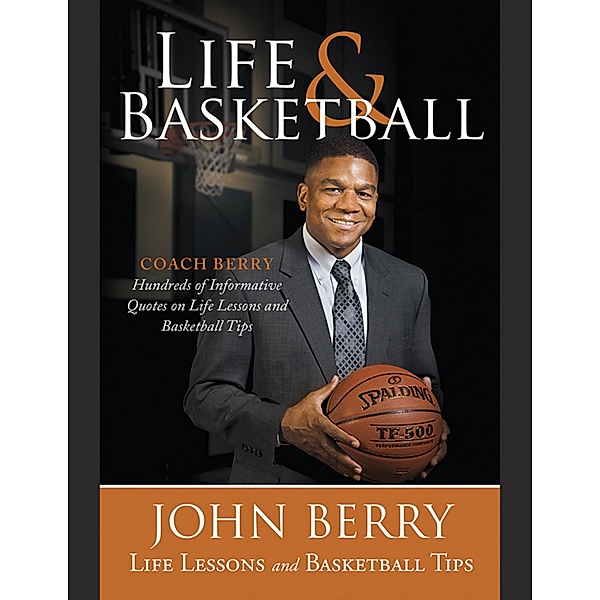 Life and Basketball: Life Lessons and Basketball Tips, John Berry
