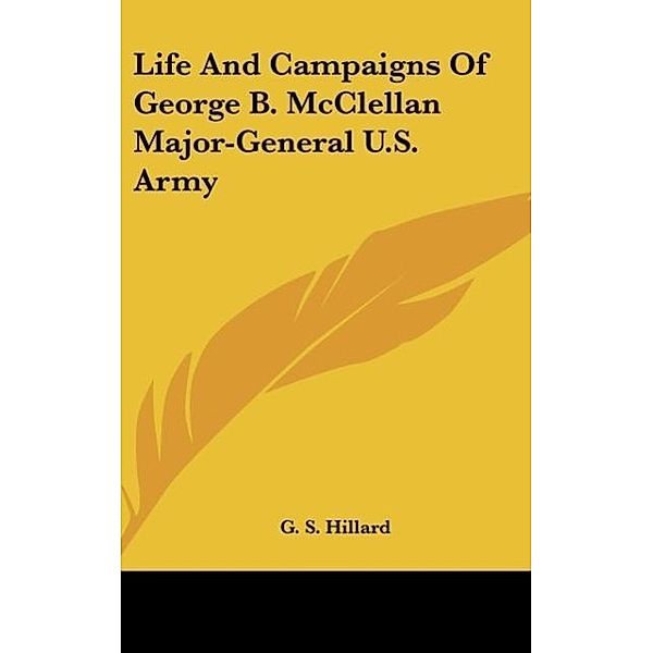 Life And Campaigns Of George B. McClellan Major-General U.S. Army, G. S. Hillard