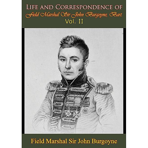 Life and Correspondence of Field Marshal Sir John Burgoyne, Bart. - Vol. II, Bart. Field Marshal John Burgoyne