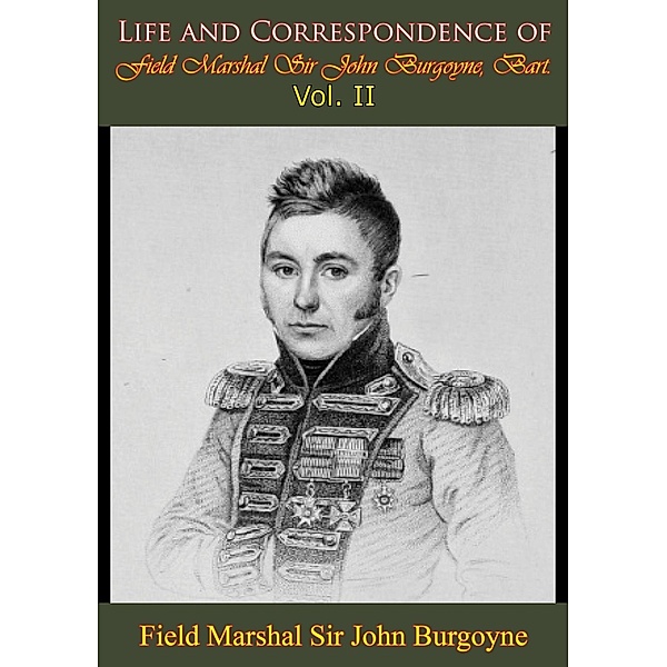 Life and Correspondence of Field Marshal Sir John Burgoyne, Bart. - Vol. II, Bart. Field Marshal John Burgoyne