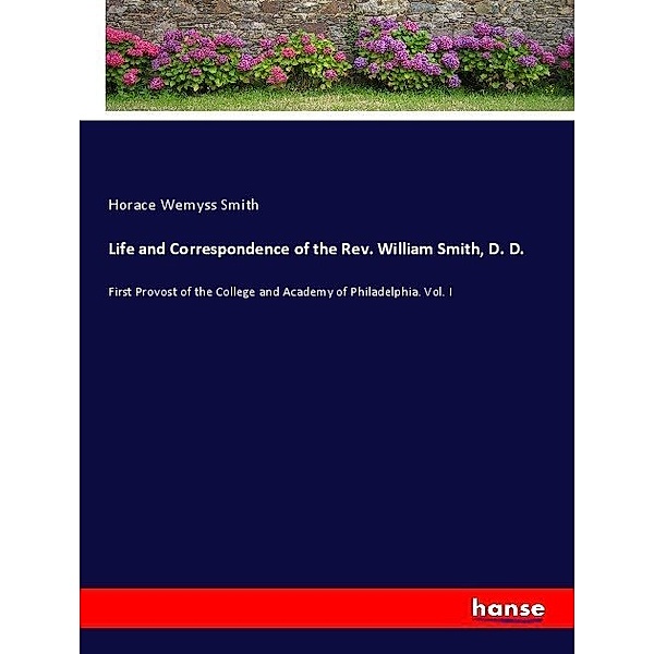 Life and Correspondence of the Rev. William Smith, D. D., Horace Wemyss Smith