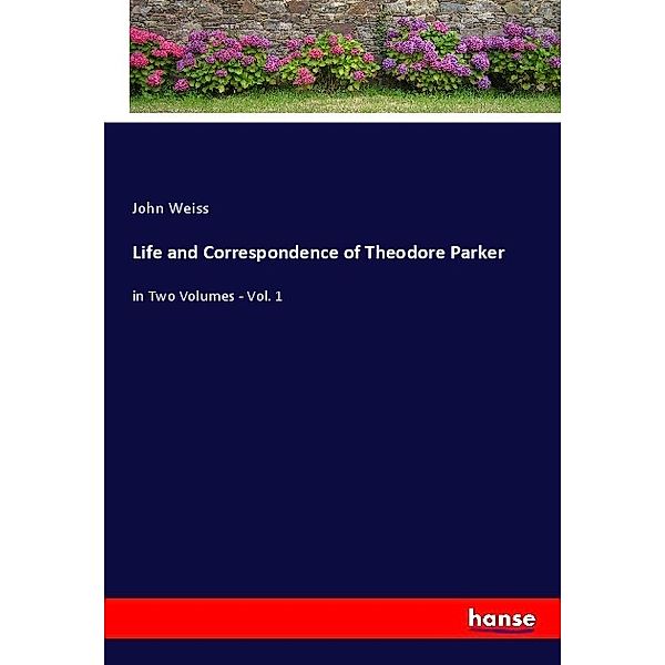 Life and Correspondence of Theodore Parker, John Weiss