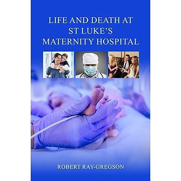 Life and Death at St Luke's Maternity Hospital, Robert Ray-Gregson
