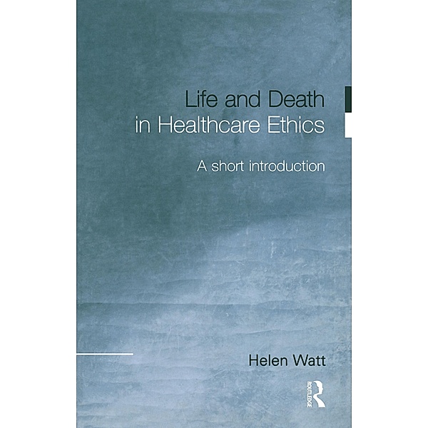 Life and Death in Healthcare Ethics, Helen Watt