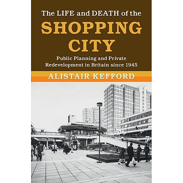 Life and Death of the Shopping City / Modern British Histories, Alistair Kefford
