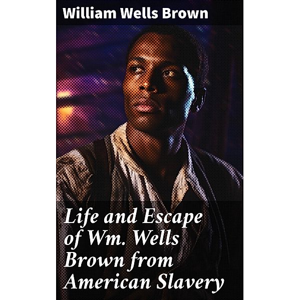 Life and Escape of Wm. Wells Brown from American Slavery, William Wells Brown