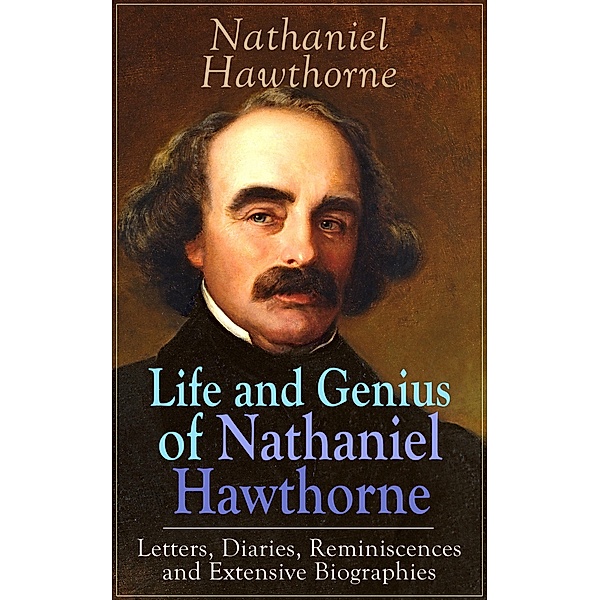 Life and Genius of Nathaniel Hawthorne: Letters, Diaries, Reminiscences and Extensive Biographies, Nathaniel Hawthorne, Herman Melville, Julian Hawthorne, F. P. Stearns, G. P. Lathrop
