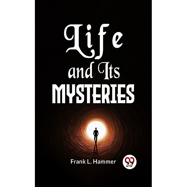 Life And Its Mysteries, Frank L. Hammer