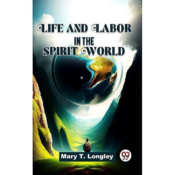 Life And Labor In The Spirit World., Mary T. Longley