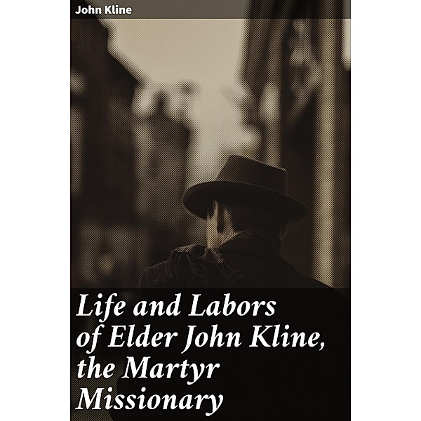 Life and Labors of Elder John Kline, the Martyr Missionary, John Kline