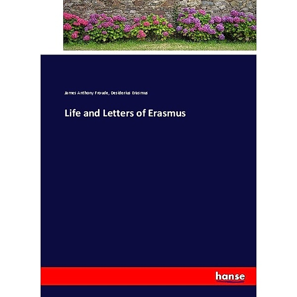 Life and Letters of Erasmus, James A. Froude, Desiderius Erasmus