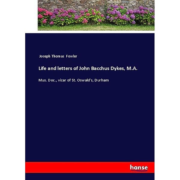 Life and letters of John Bacchus Dykes, M.A., Joseph Thomas Fowler