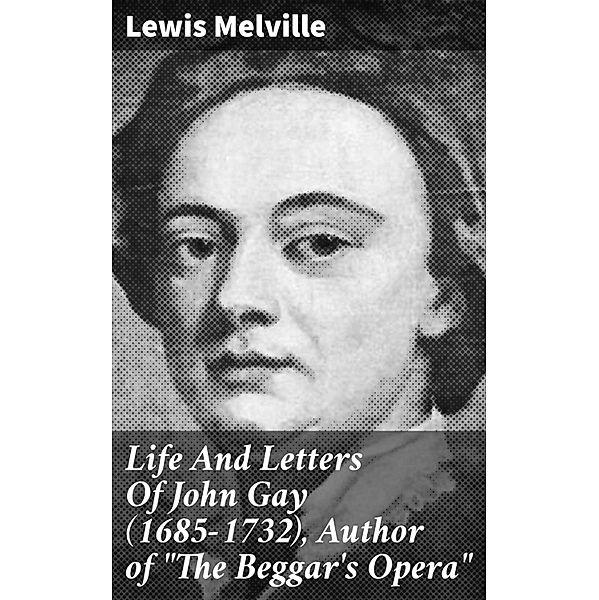 Life And Letters Of John Gay (1685-1732), Author of The Beggar's Opera, Lewis Melville