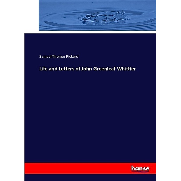 Life and Letters of John Greenleaf Whittier, Samuel T. Pickard