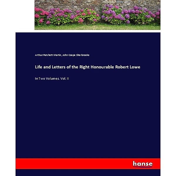 Life and Letters of the Right Honourable Robert Lowe, Arthur Patchett Martin, John Coape Sherbrooke