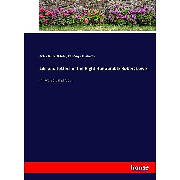Life and Letters of the Right Honourable Robert Lowe, Arthur Patchett Martin, John Coape Sherbrooke