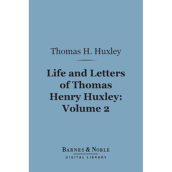 Life and Letters of Thomas Henry Huxley, Volume 2 (Barnes & Noble Digital Library) / Barnes & Noble, Thomas H. Huxley