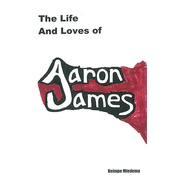 Life and Loves of Aaron James / Keimpe Miedema, Keimpe Miedema